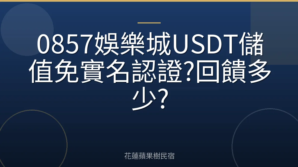 0857娛樂城USDT儲值免實名認證?回饋多少?