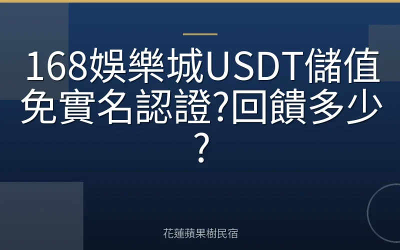 168娛樂城USDT儲值免實名認證?回饋多少?