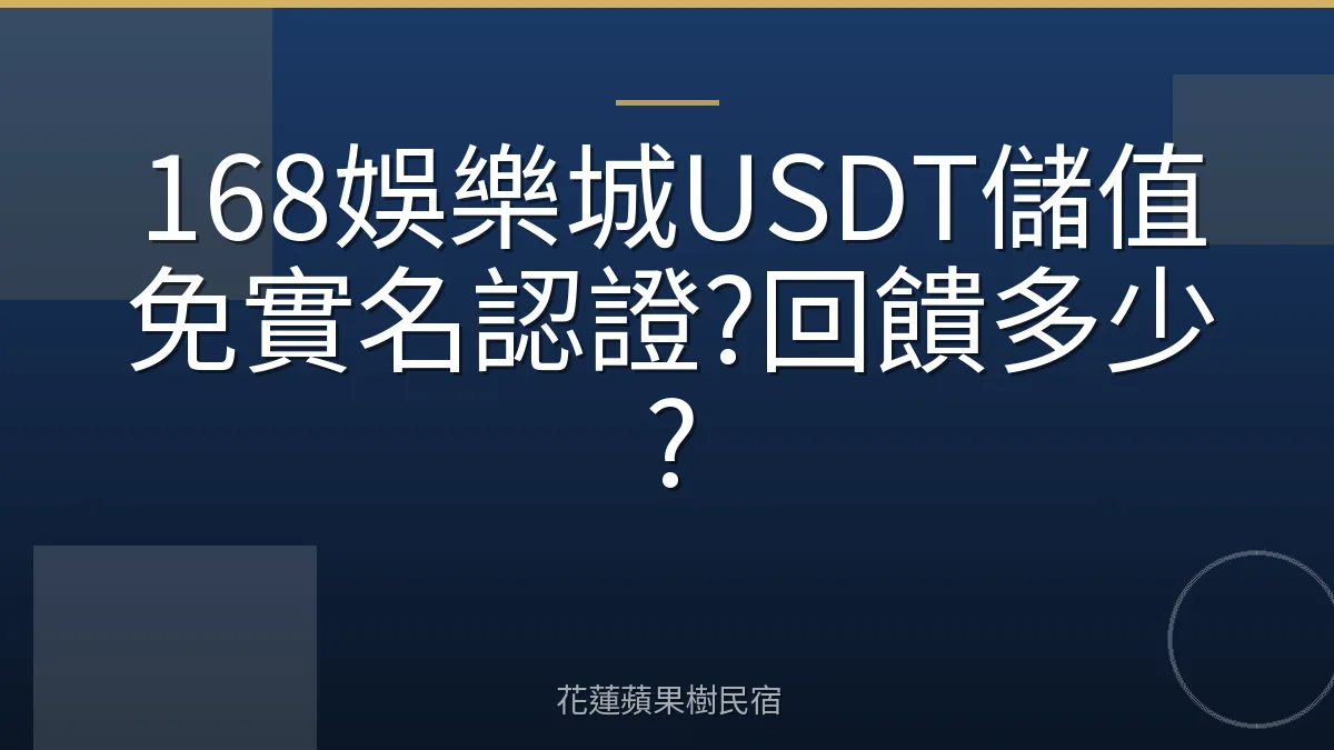 168娛樂城USDT儲值免實名認證?回饋多少?