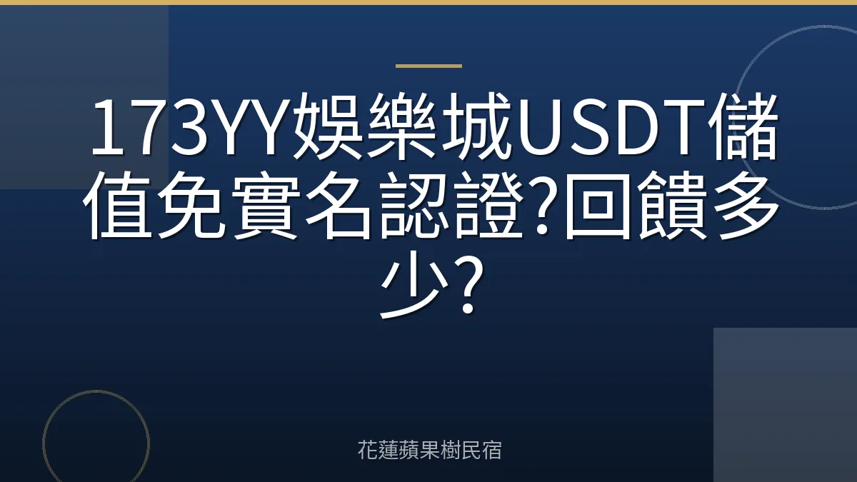 173YY娛樂城USDT儲值免實名認證?回饋多少?