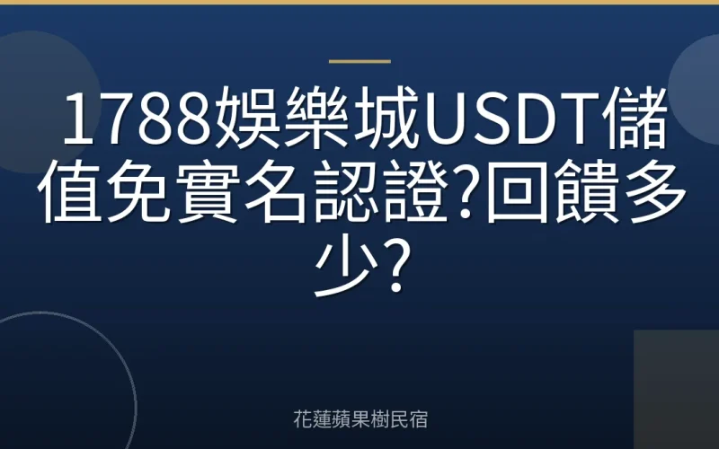 1788娛樂城USDT儲值免實名認證?回饋多少?