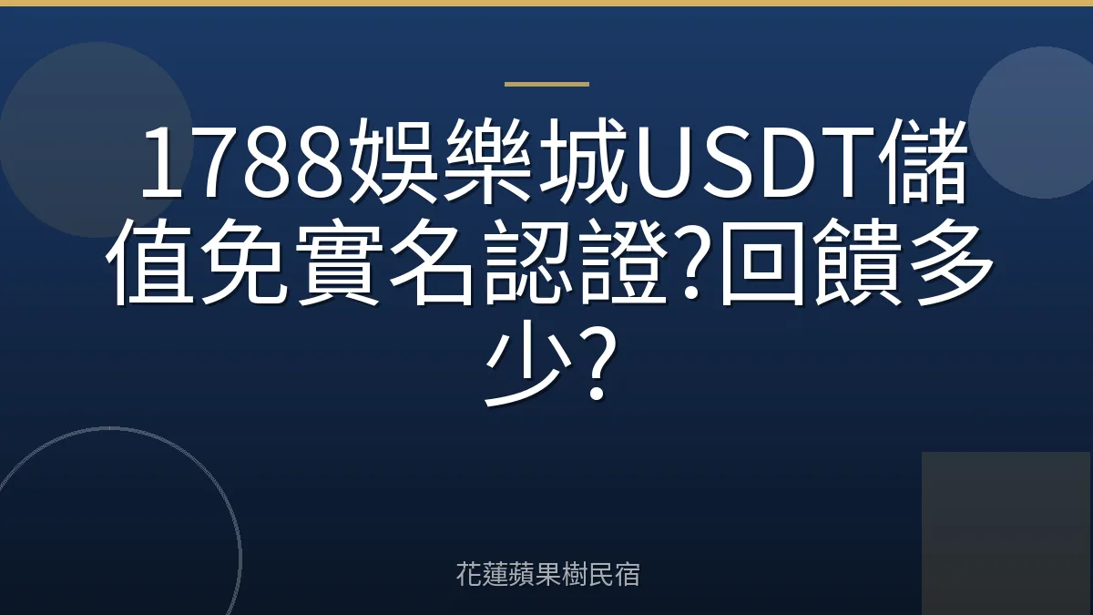 1788娛樂城USDT儲值免實名認證?回饋多少?