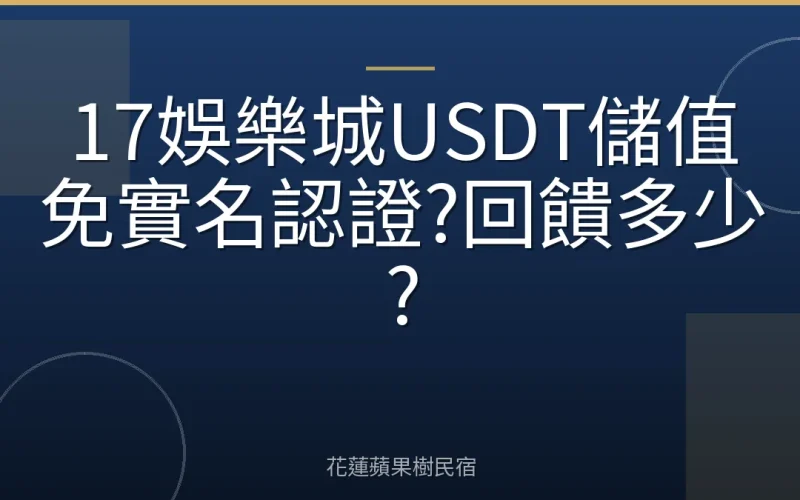 17娛樂城USDT儲值免實名認證?回饋多少?