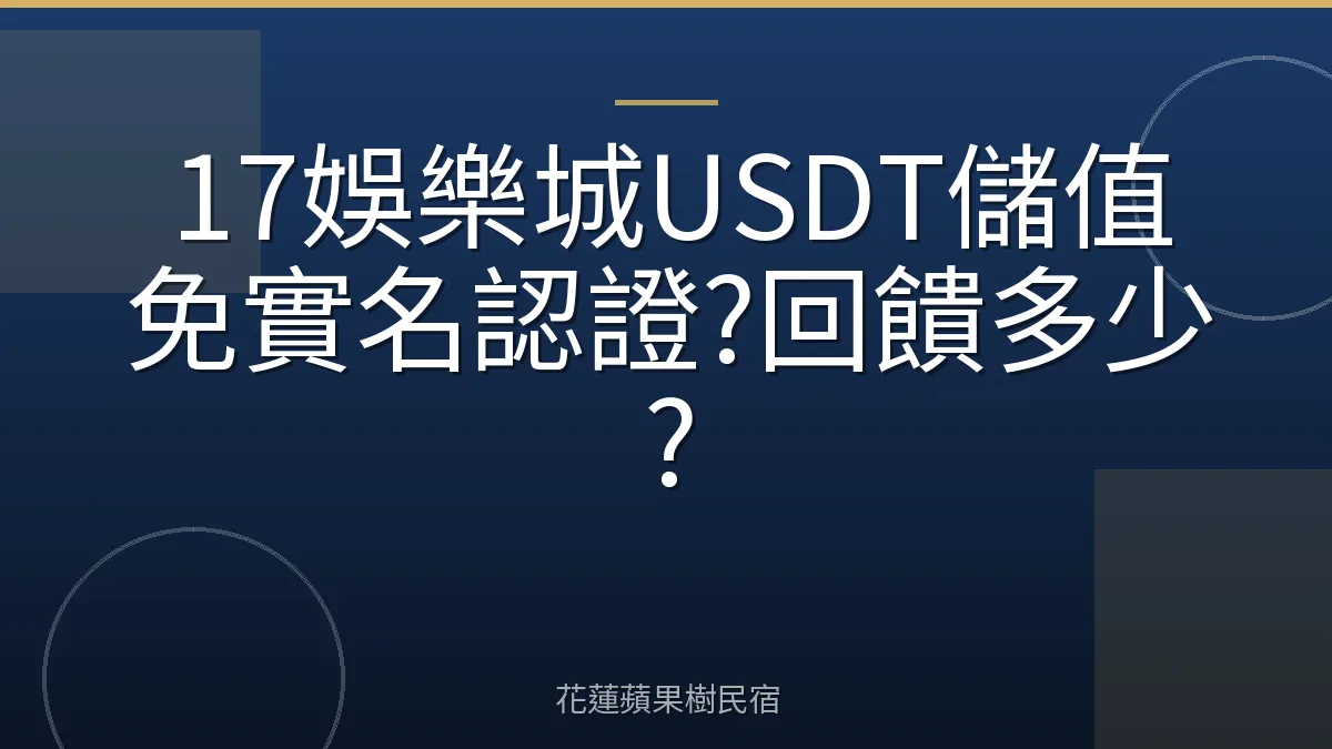 17娛樂城USDT儲值免實名認證?回饋多少?