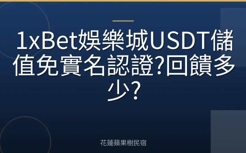 1xBet娛樂城USDT儲值免實名認證?回饋多少?