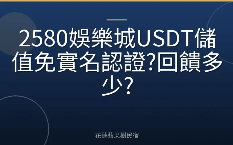 2580娛樂城USDT儲值免實名認證?回饋多少?