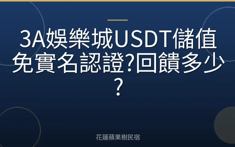 3A娛樂城USDT儲值免實名認證?回饋多少?
