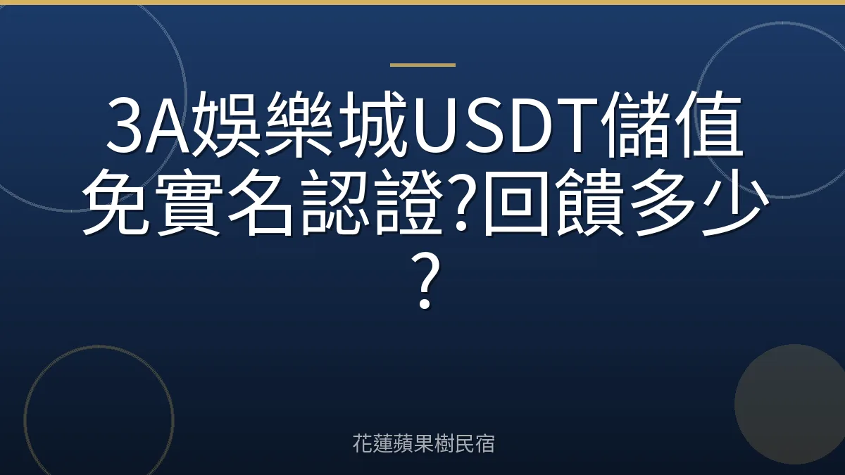 3A娛樂城USDT儲值免實名認證?回饋多少?