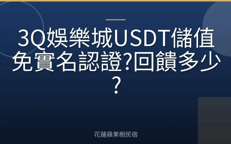 3Q娛樂城USDT儲值免實名認證?回饋多少?
