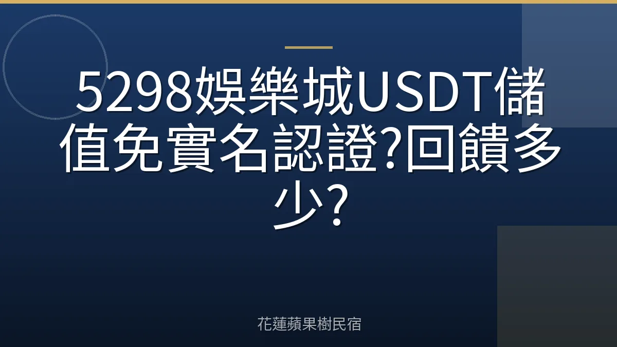 5298娛樂城USDT儲值免實名認證?回饋多少?