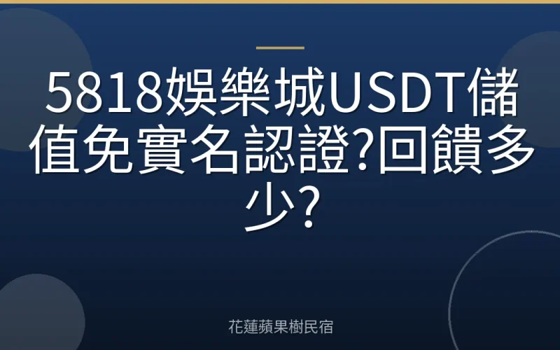 5818娛樂城USDT儲值免實名認證?回饋多少?