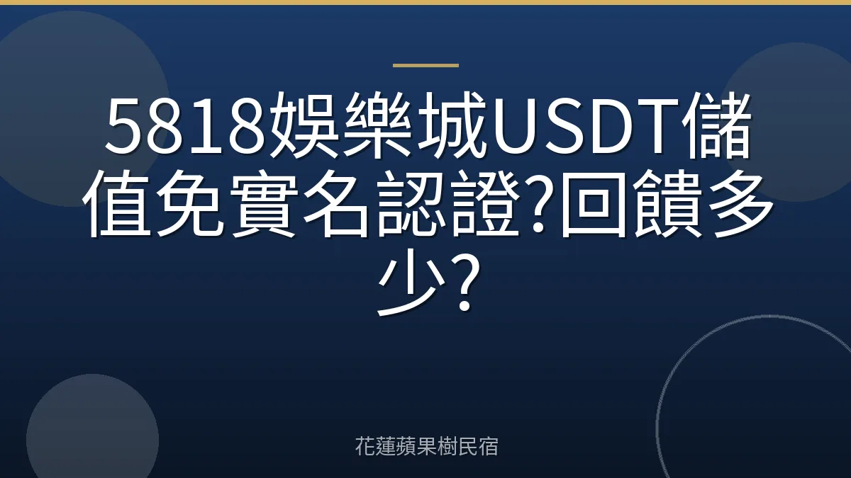 5818娛樂城USDT儲值免實名認證?回饋多少?