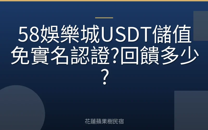 58娛樂城USDT儲值免實名認證?回饋多少?