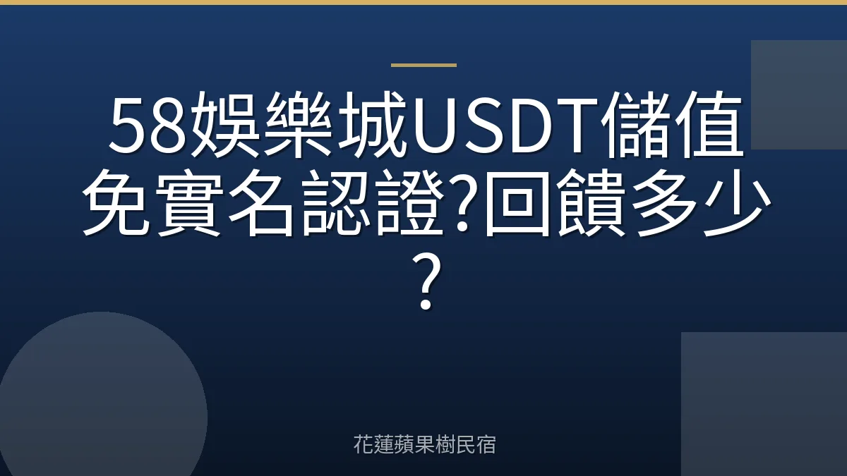 58娛樂城USDT儲值免實名認證?回饋多少?