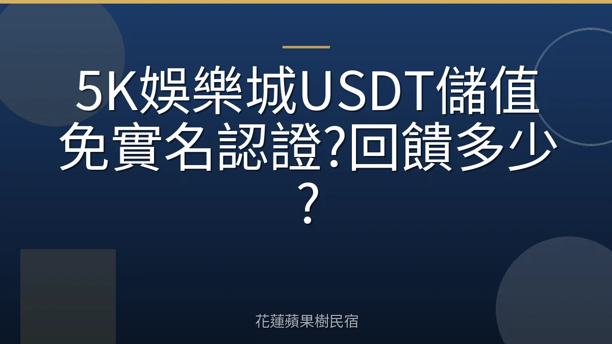 5K娛樂城USDT儲值免實名認證?回饋多少?