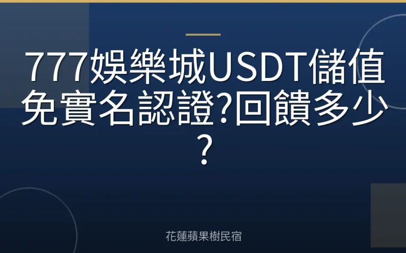 777娛樂城USDT儲值免實名認證?回饋多少?