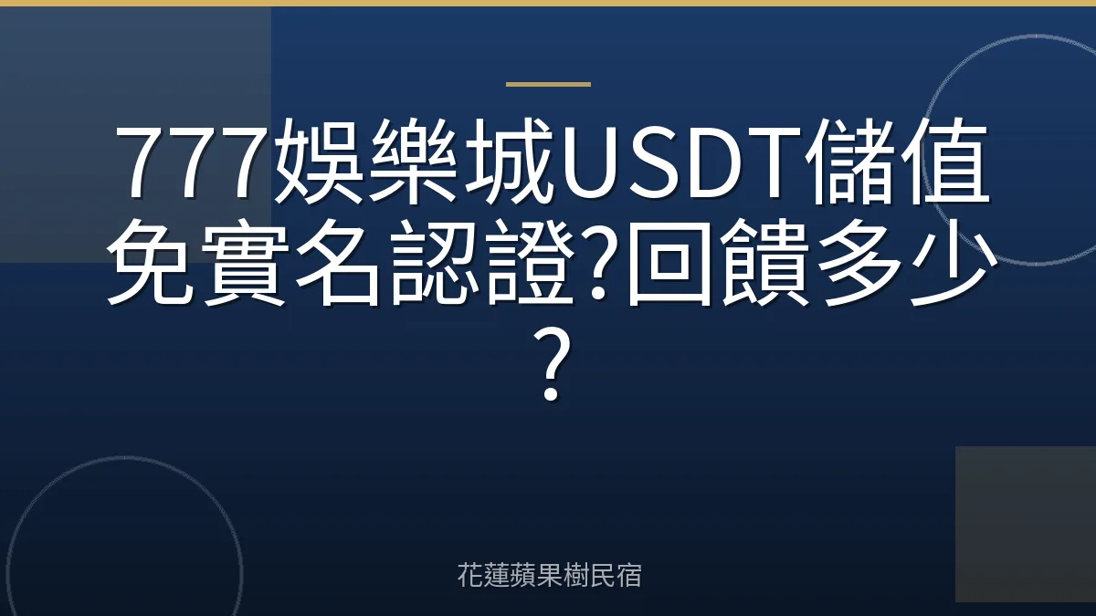 777娛樂城USDT儲值免實名認證?回饋多少?