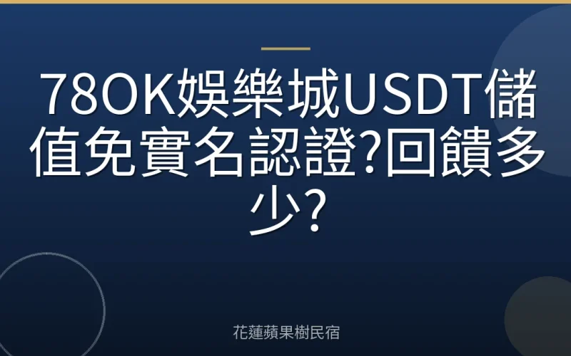 78OK娛樂城USDT儲值免實名認證?回饋多少?