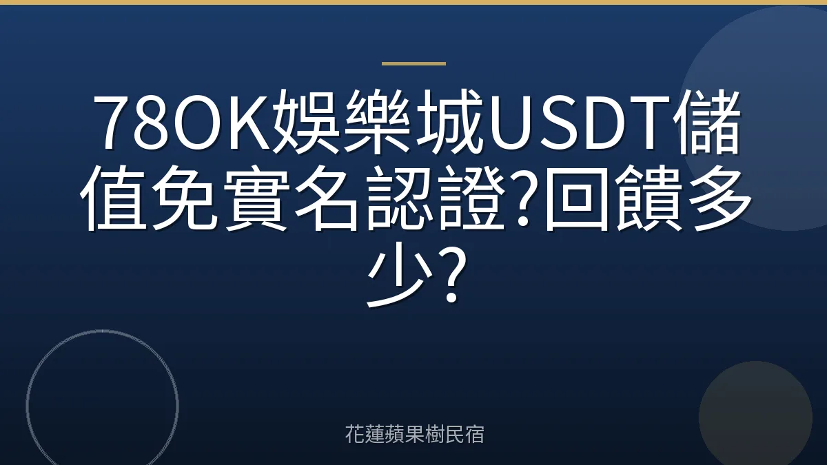 78OK娛樂城USDT儲值免實名認證?回饋多少?