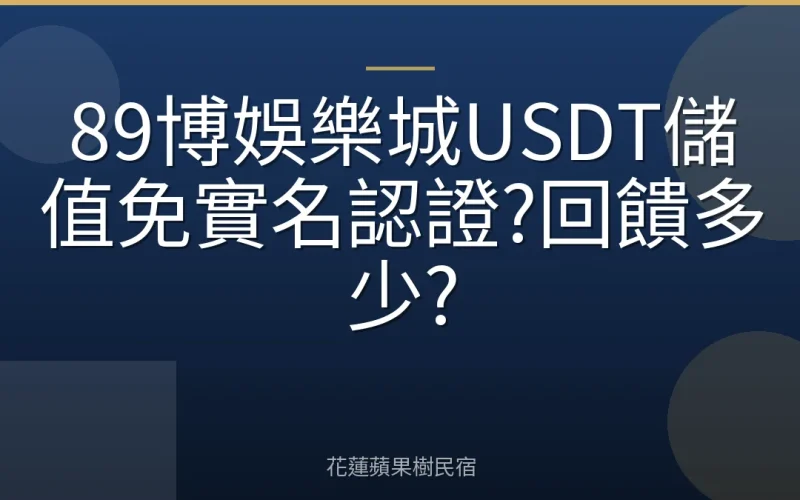 89博娛樂城USDT儲值免實名認證?回饋多少?
