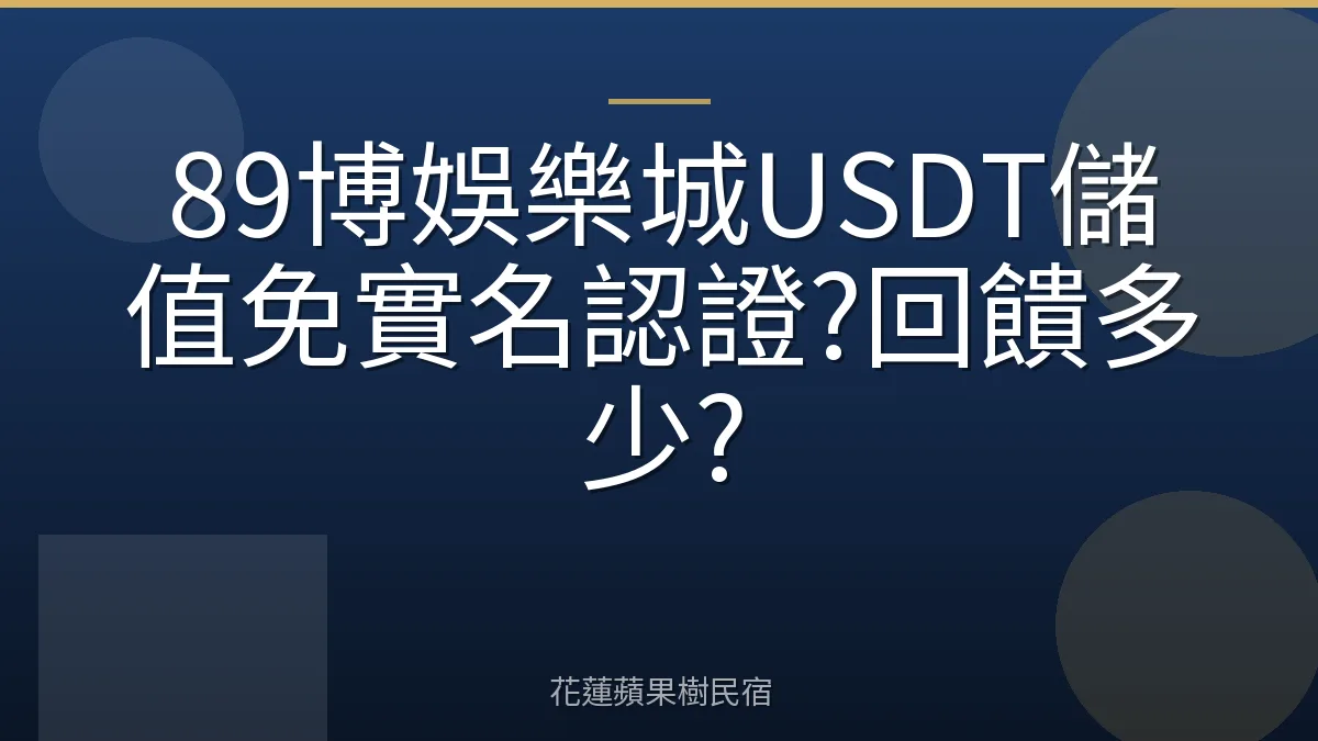 89博娛樂城USDT儲值免實名認證?回饋多少?