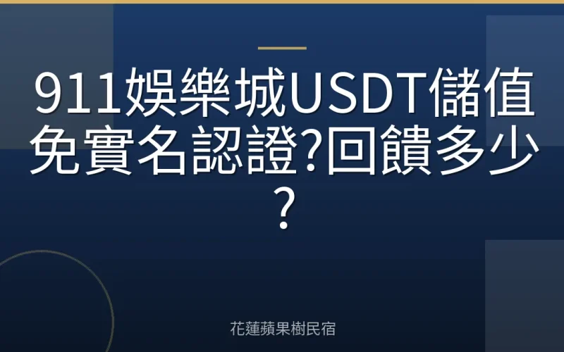 911娛樂城USDT儲值免實名認證?回饋多少?