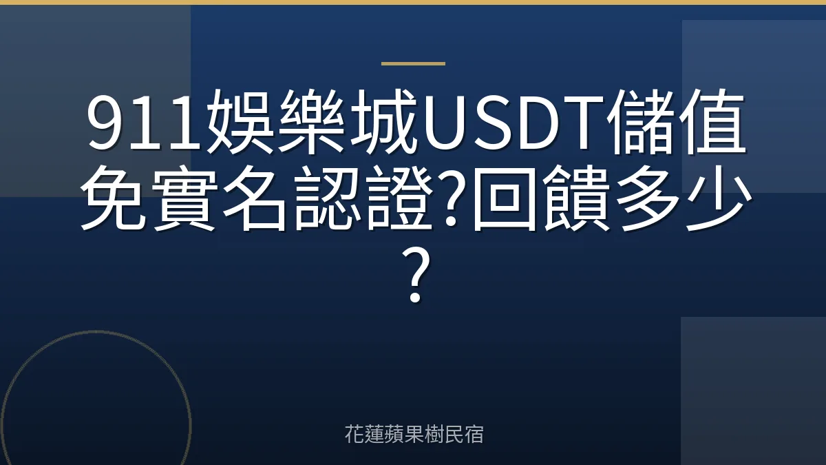 911娛樂城USDT儲值免實名認證?回饋多少?