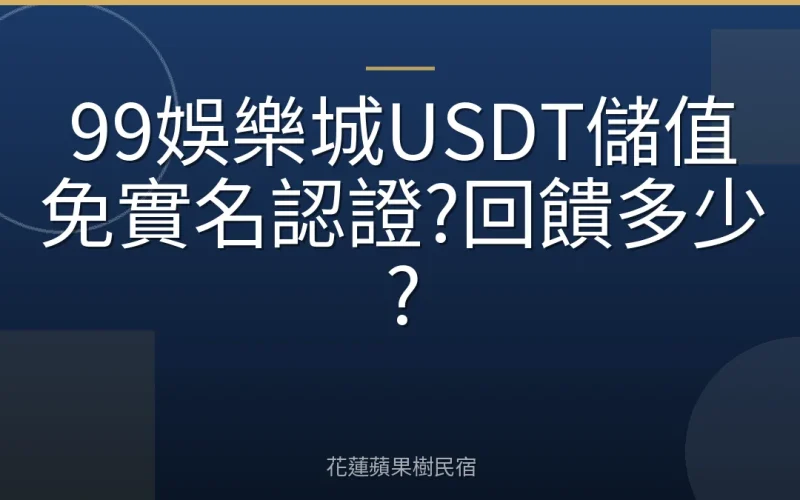 99娛樂城USDT儲值免實名認證?回饋多少?
