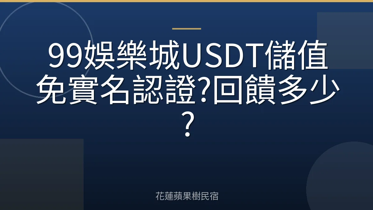 99娛樂城USDT儲值免實名認證?回饋多少?