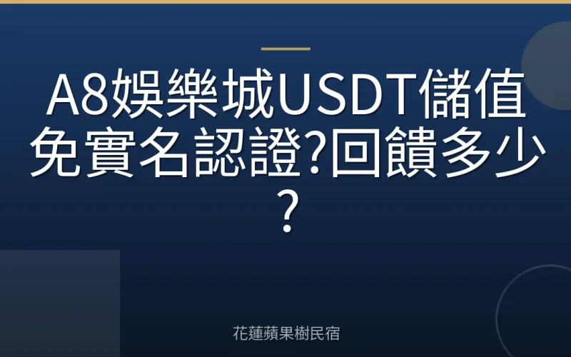 A8娛樂城USDT儲值免實名認證?回饋多少?