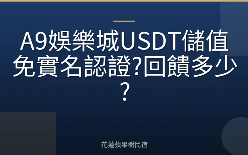 A9娛樂城USDT儲值免實名認證?回饋多少?