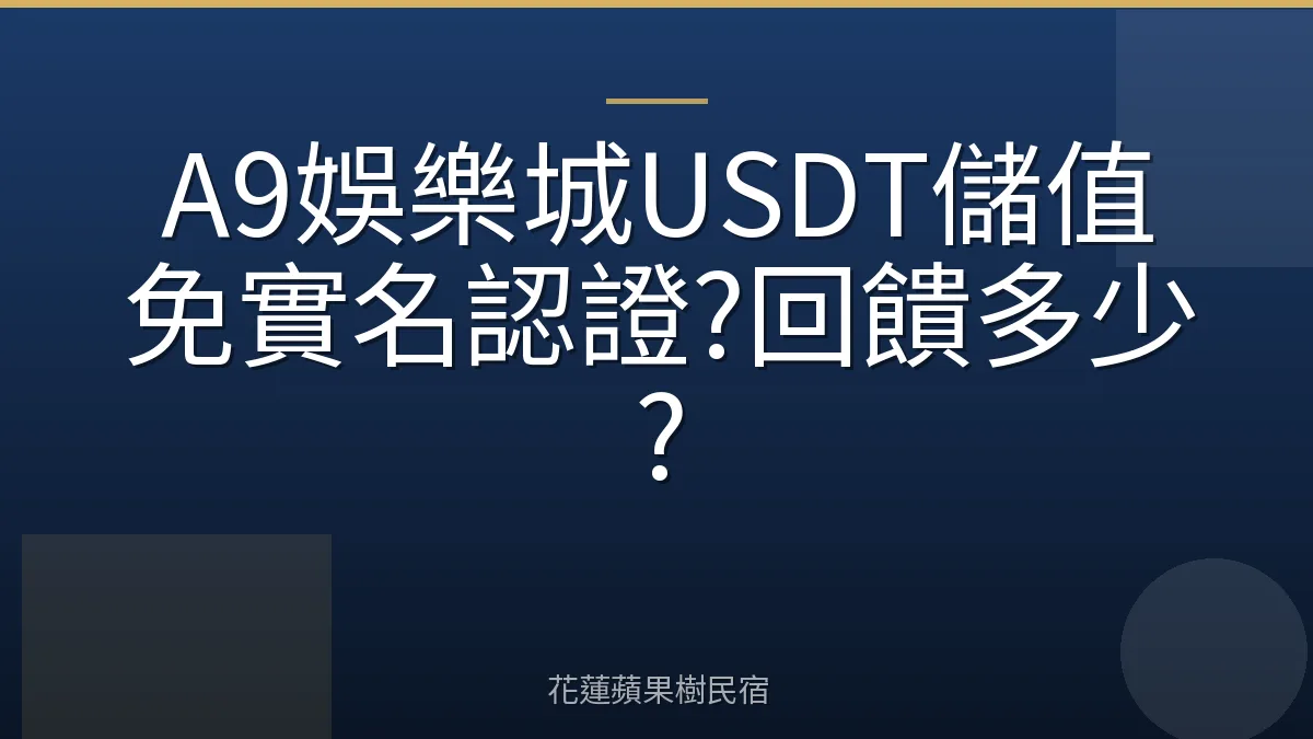 A9娛樂城USDT儲值免實名認證?回饋多少?