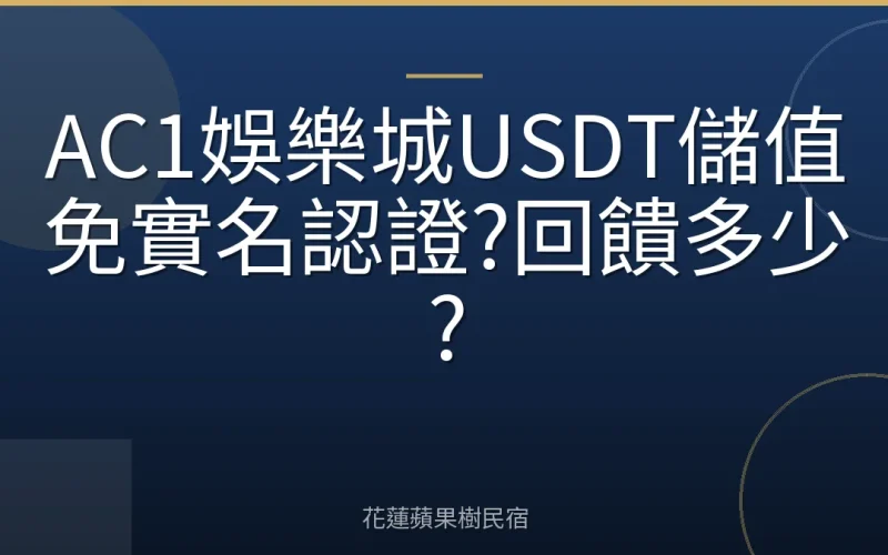 AC1娛樂城USDT儲值免實名認證?回饋多少?