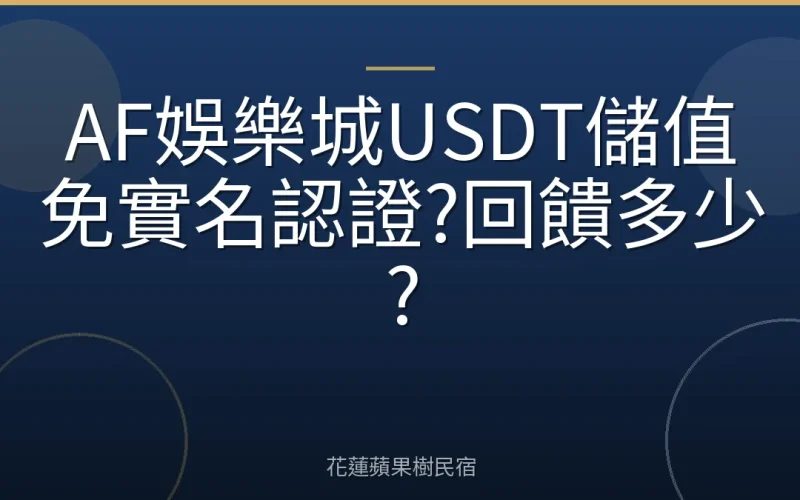 AF娛樂城USDT儲值免實名認證?回饋多少?