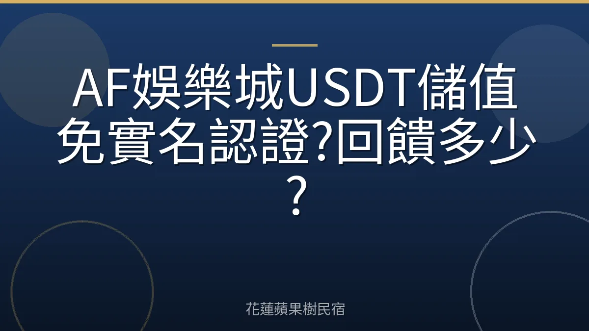 AF娛樂城USDT儲值免實名認證?回饋多少?