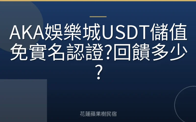 AKA娛樂城USDT儲值免實名認證?回饋多少?