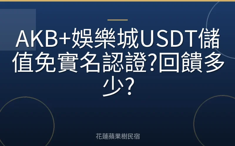 AKB+娛樂城USDT儲值免實名認證?回饋多少?