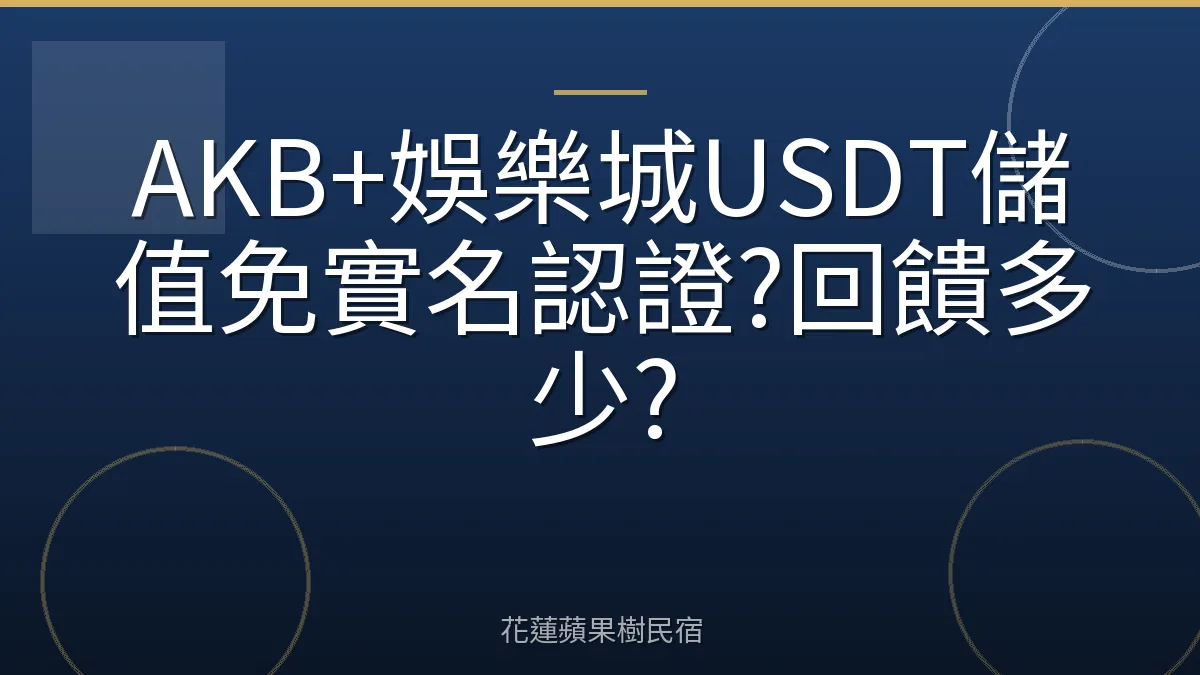 AKB+娛樂城USDT儲值免實名認證?回饋多少?