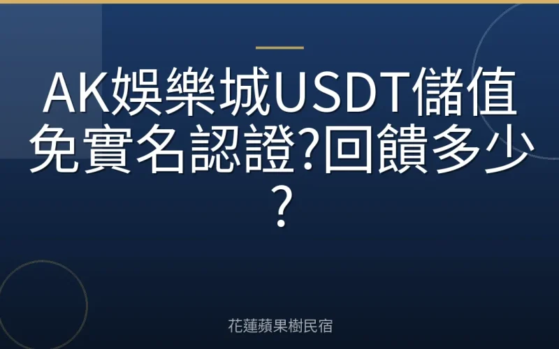 AK娛樂城USDT儲值免實名認證?回饋多少?