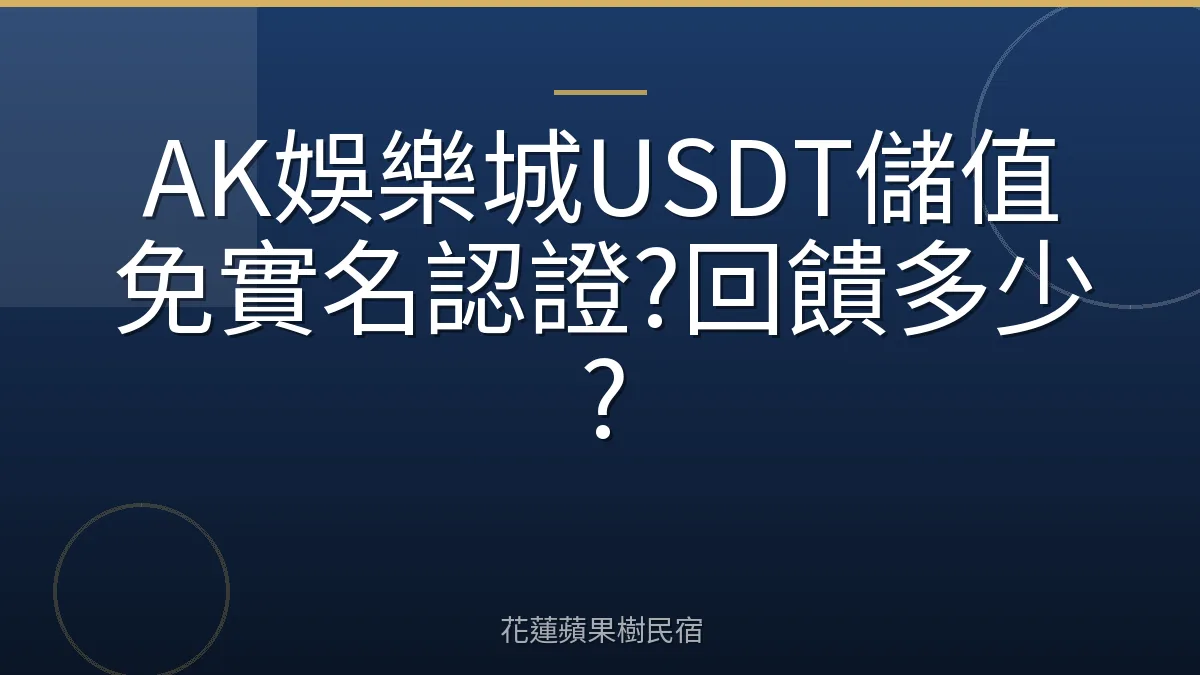 AK娛樂城USDT儲值免實名認證?回饋多少?