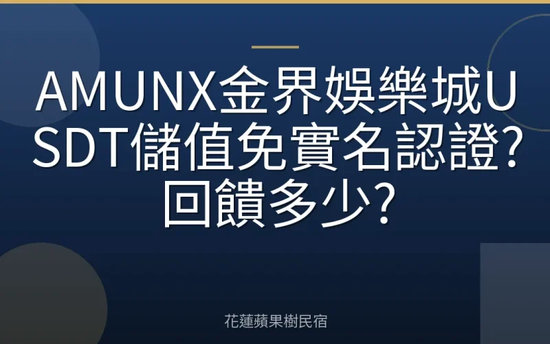AMUNX金界娛樂城USDT儲值免實名認證?回饋多少?