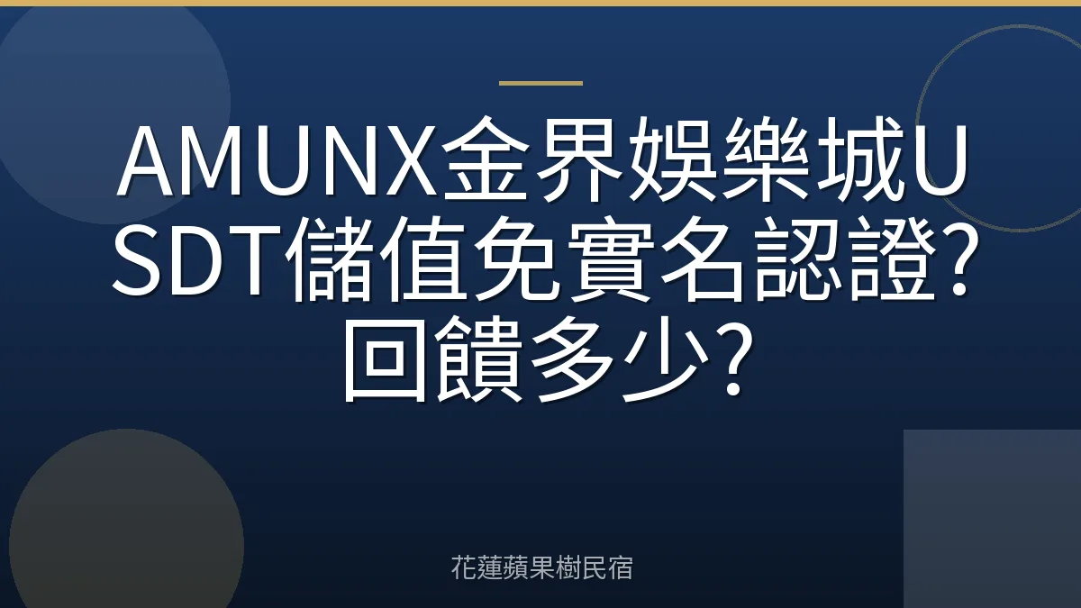 AMUNX金界娛樂城USDT儲值免實名認證?回饋多少?
