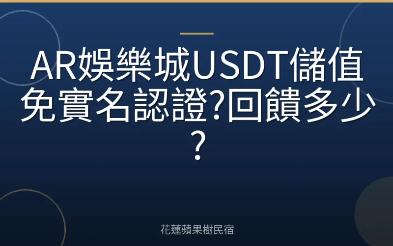 AR娛樂城USDT儲值免實名認證?回饋多少?