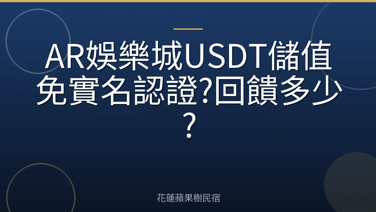 AR娛樂城USDT儲值免實名認證?回饋多少?