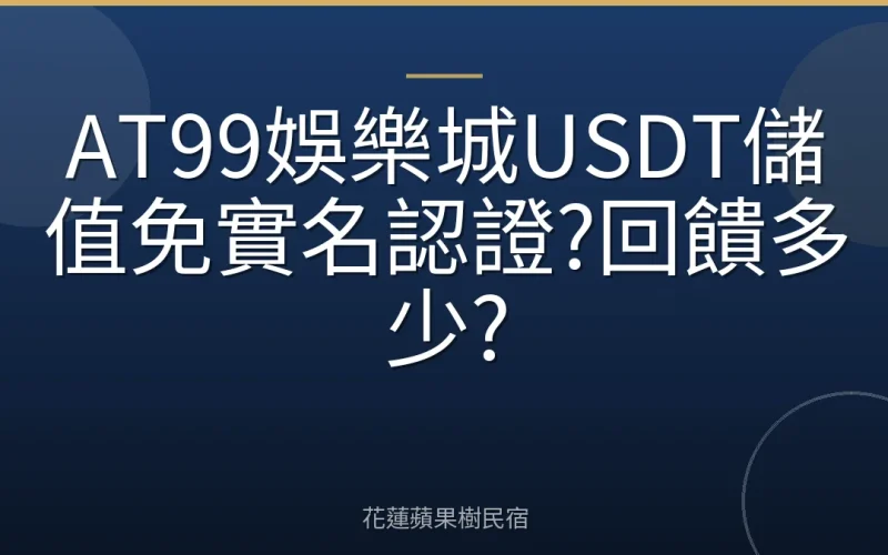 AT99娛樂城USDT儲值免實名認證?回饋多少?