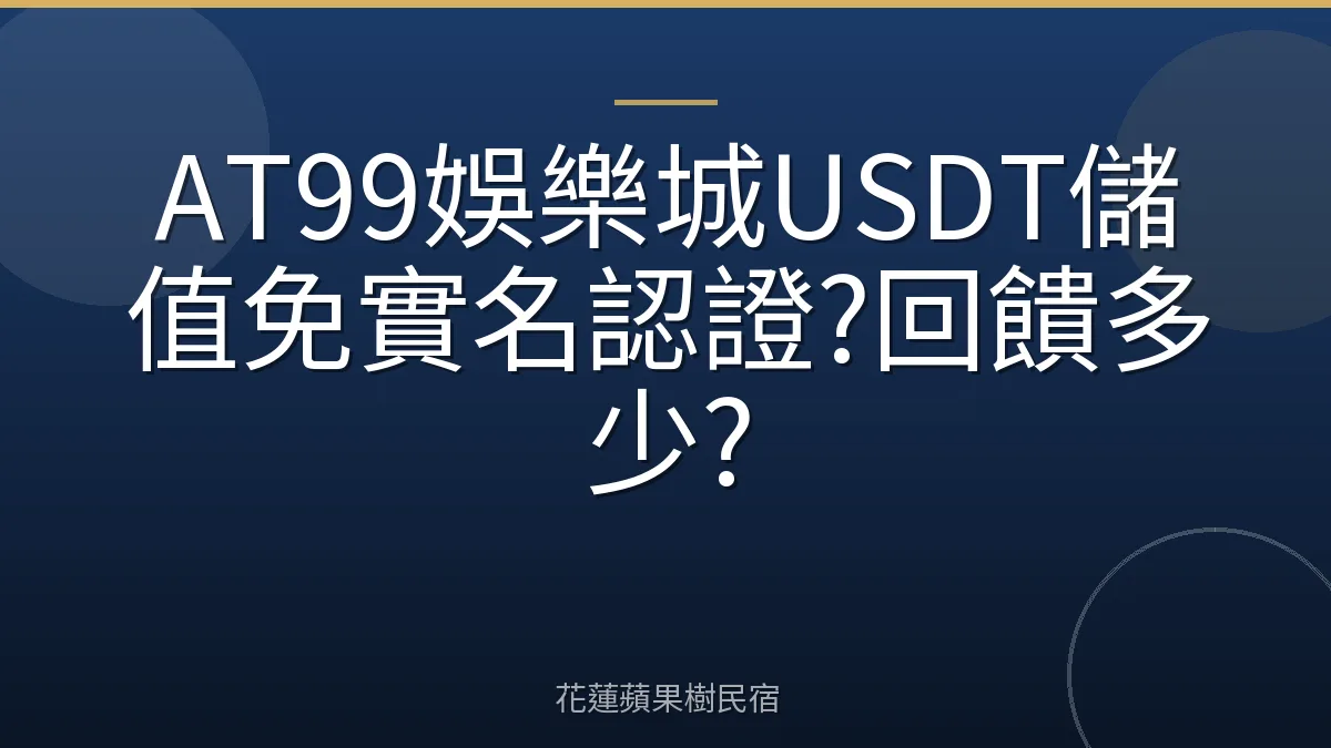 AT99娛樂城USDT儲值免實名認證?回饋多少?