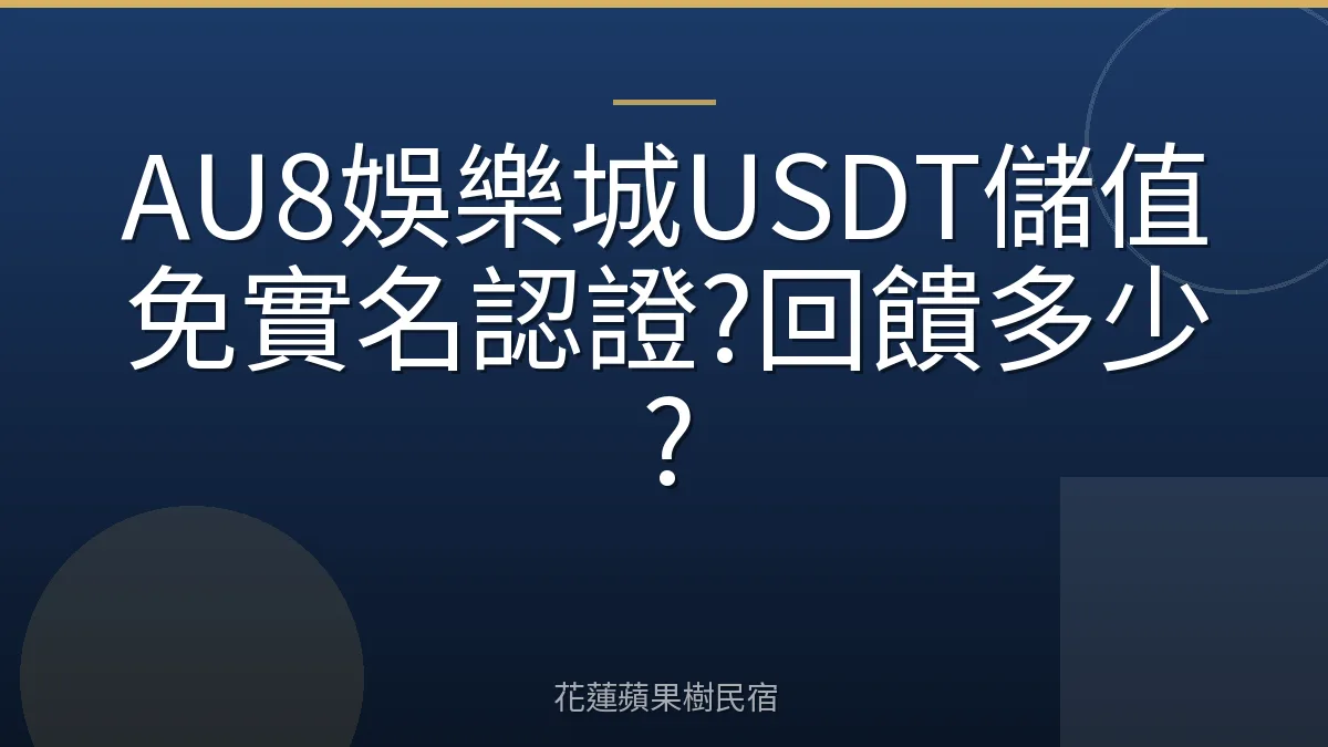 AU8娛樂城USDT儲值免實名認證?回饋多少?
