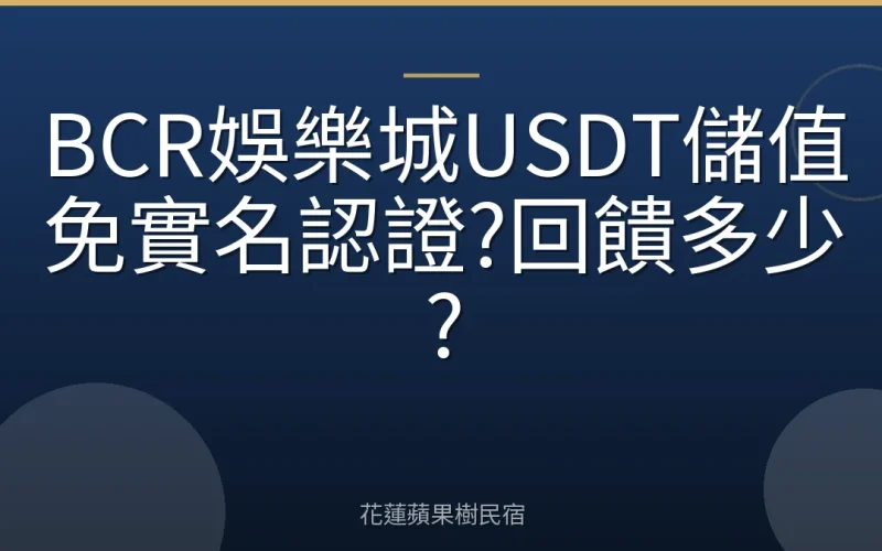 BCR娛樂城USDT儲值免實名認證?回饋多少?