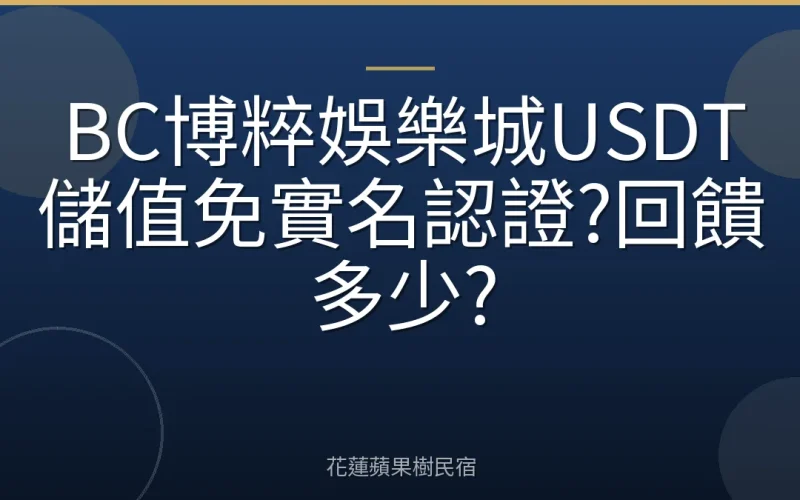 BC博粹娛樂城USDT儲值免實名認證?回饋多少?