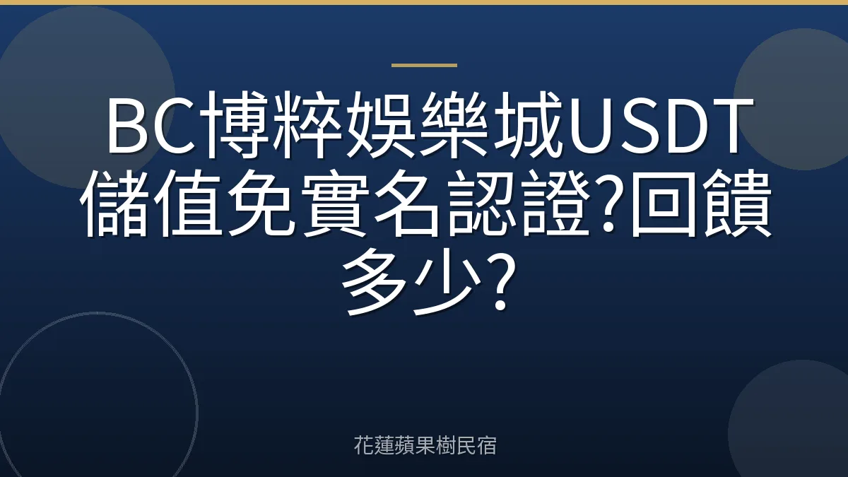 BC博粹娛樂城USDT儲值免實名認證?回饋多少?